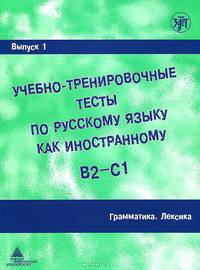 Учебно-тренировочные тесты по русскому языку как иностранному. В2-С1. Выпуск 1. Грамматика. Лексика