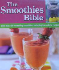 The Smoothies Bible: More Than 150 Refreshing Smoothies, Including Low-calorie Recipes