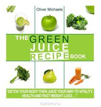 The green Juice Recipe Book.: Detox Your Body, Then Juice Your Way to Vitality, Health and Fast Weight Loss...