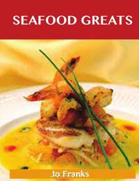 Seafood Greats: Delicious Seafood Recipes, The Top 100 Seafood Recipes