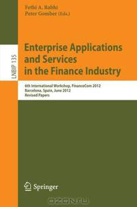 Enterprise Applications and Services in the Finance Industry: 6th International Workshop, FinanceCom 2012, Barcelona, Spain, June 10, 2012, Revised ... Notes in Business Information Processing)