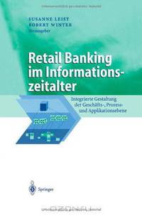 Retail Banking im Informationszeitalter: Integrierte Gestaltung der Geschafts-, Prozess- und Applikationsebene (Business Engineering) (German Edition)