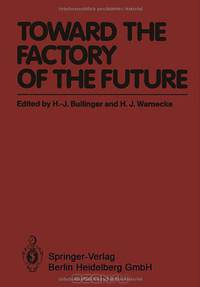 Toward the Factory of the Future: Proceedings of the 8th International Conference on Production Research and 5th Working Conference of the ... University of Stuttgart, August 20 - 22, 1985