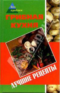 Грибная кухня. Лучшие рецепты