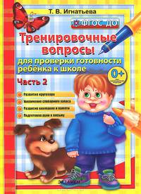 ТРЕНИРОВОЧНЫЕ ВОПРОСЫ ДЛЯ ПРОВЕРКИ ГОТОВНОСТИ РЕБЁНКА К ШКОЛЕ. ЧАСТЬ 2. Развитие кругозора. Увеличение словарного запаса. Развитие внимания и памяти. Подготовка руки к письму ФГОС