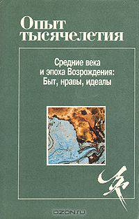 Опыт тысячелетия. Средние века и эпоха Возрождения: Быт, нравы, идеалы