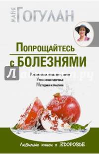 Попрощайтесь с болезнями. Как питаться, чтобы жить долго; упражнения здоровья; методики и практики