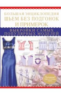 Большая энциклопедия. Шьем без подгонок и примерок. Выкройки самых популярных моделей