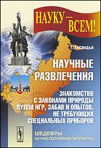 Научные развлечения. Знакомство с законами природы путем игр, забав и опытов, не требующих специальных приборов