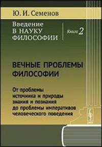 Введение в науку философии. Книга 2. Вечные проблемы философии. От проблемы источника и природы знания и познания до проблемы императивов человеческого поведения