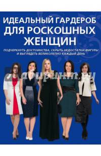 Идеальный гардероб для роскошных женщин. Подчеркнуть достоинства, скрыть недостатки фигуры и выглядеть великолепно каждый день