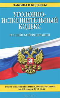 Уголовно-исполнительный кодекс Российской Федерации (текст с изменениями и дополнениями на 20 июня 2014 года)