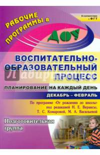 Воспитательно-образовательный процесс: планирование на каждый день по программе "От рождения до школы" под редакцией Н.Е. Вераксы, Т.С. Комаровой, М.А. Васильевой. Декабрь-февраль. Подготовительная группа