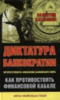 Диктатура банкократии. Оргпреступность финансово-банковского мира. Как противостоять финансовой кабале
