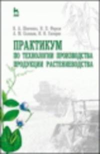 Практикум по технологии производства продукции растениеводства. Учебник. Гриф Министерства сельского хозяйства