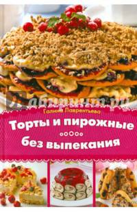Торты и пирожные без выпекания / Лаврентьева Г.