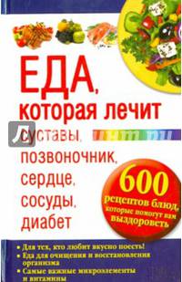 Еда, которая лечит суставы, позвоночник, сердце, сосуды, диабет. 600 рецептов блюд, которые помогут вам выздороветь