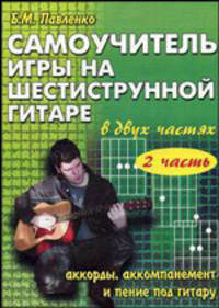 Самоучитель игры на шестиструнной гитаре в 4 частях: Аккорды, аккомпанемент и пение под гитару: II часть. Учебно-методическое пособие. - 5-е изд. - (Любимые мелодии)