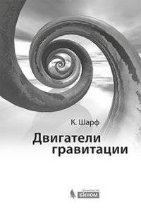 Двигатели гравитации. Как черные дыры управляют галактиками, звездами и жизнью в космосе