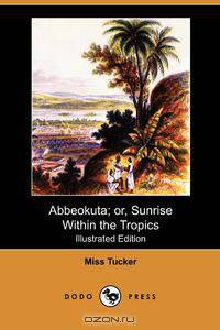 Abbeokuta; Or, Sunrise Within the Tropics (Illustrated Edition) (Dodo Press)