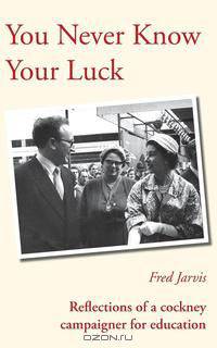 You Never Know Your Luck - Reflections of a Cockney Campaigner for Education