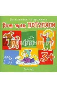 Вот так погуляли. Воспитание на примерах. От 3 лет