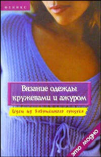 Вязание одежды кружевами и ажуром. Идеи из бабушкиного сундука. Издание 3-е