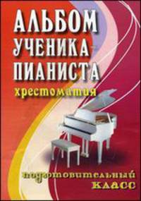 Альбом ученика-пианиста. Хрестоматия. подготовительный класс. Учебно-методическое пособие