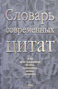 Словарь современных цитат. 4750 цитат и выражений XX века, их источники, авторы, датировка