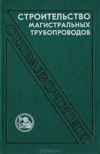 Строительство магистральных трубопроводов. Справочник