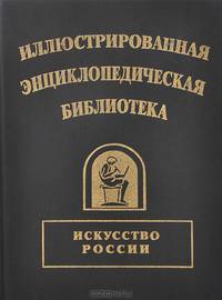 Иллюстрированная энциклопедическая библиотека. Искусство России