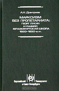 Марксизм без пролетариата: Георг Лукач и ранняя Франкфуртская школа (1920 - 1930-е гг.)