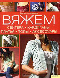 Вяжем свитера, кардиганы, платья, топы, аксессуары