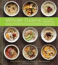 Whole Grains for a New Generation. Light Dishes, Hearty Meals, Sweet Treats, and Sundry Snacks for the Everyday Cook