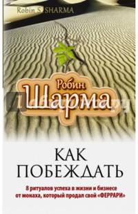 Как побеждать. 8 ритуалов успеха в жизни и бизнесе от монаха, который продал свой &quot;феррари&quot;