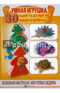 Умная игрушка. 30 идей по развитию вашего ребенка