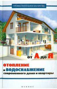 Отопление и водоснабжение современного дома и квартиры от А до Я. Справочное пособие