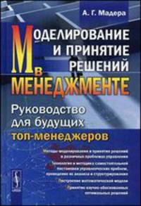Моделирование и принятие решений в менеджменте. Руководство для будущих топ-менеджеров. Учебник