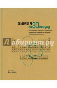 Химия за 30 секунд. 50 наиболее значимых химических элементов, каждому их которых посвящено полминуты