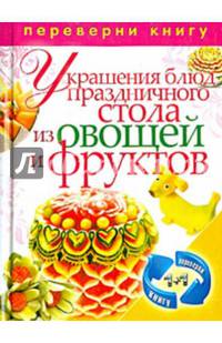 1+1, или Переверни книгу. Украшения блюд праздничного стола из овощей и фруктов. Рецепты блюд праздничного стола