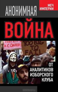 Анонимная война. От аналитиков Изборского клуба