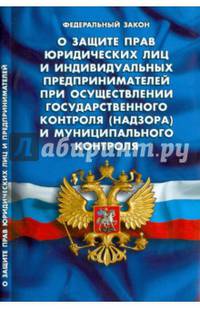 Федеральный закон "О защите прав юридических лиц и индивидуальных предпринимателей при осуществлении государственного контроля (надзора) и муниципального контроля"