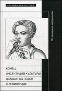 Конец институций культуры двадцатых годов в Ленинграде. По архивным материалам. Сборник статей
