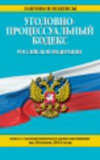 Уголовно-процессуальный кодекс Российской Федерации (текст с изменениями и дополнениями на 20 июня 2014 года)