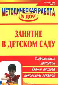 Занятия в детском саду: современные критерии, схемы анализа, конспекты занятий / Авт.-сост. Н.В. Тимофеева, Ю.В. Зотова. - 3-e изд.