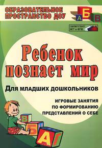 Ребенок познает мир. Игровые занятия по формированию представлений о себе для младших дошкольников