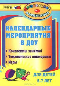 Календарные мероприятия в дошкольном образовательном учреждении. Конспекты занятий, тематические викторины, игры для детей 5-7 лет