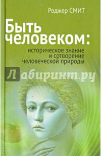 Быть человеком. Историческое знание и сотворение человеческой природы