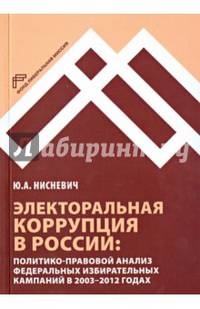 Электоральная коррупция в России. Политико-правовой анализ федеральных избирательных кампаний в 2003-2012 годах