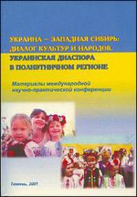 Украина - Западная Сибирь. Диалог культур и народов. Украинская диаспора в полиэтничном регионе. Материалы международной научно-практической конференции. г. Тюмень, 10 ноября 2007 года